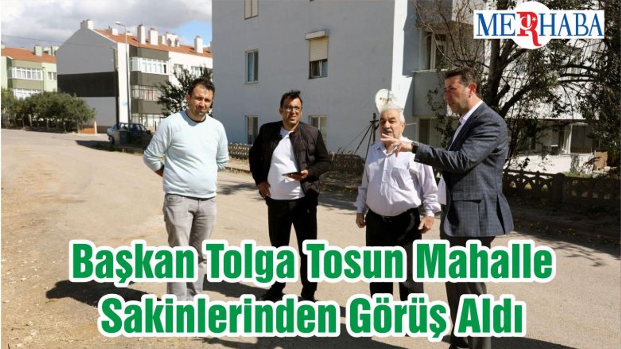 Başkan Tolga Tosun Mahalle Sakinlerinden Görüş Aldı