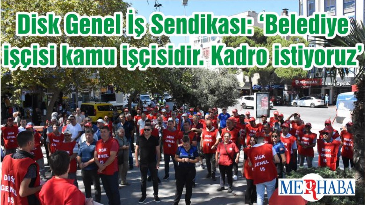 Disk Genel İş Sendikası: ‘Belediye işçisi kamu işçisidir. Kadro istiyoruz’