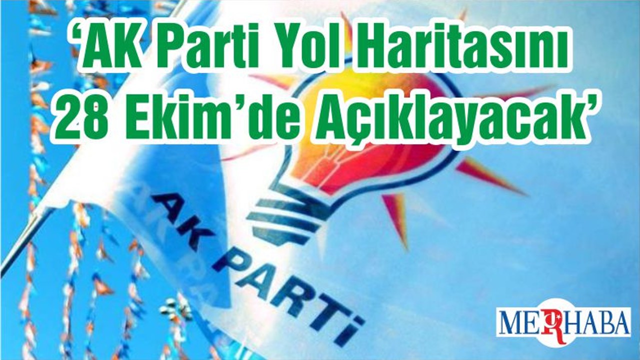 ‘AK Parti Yol Haritasını 28 Ekim’de Açıklayacak’