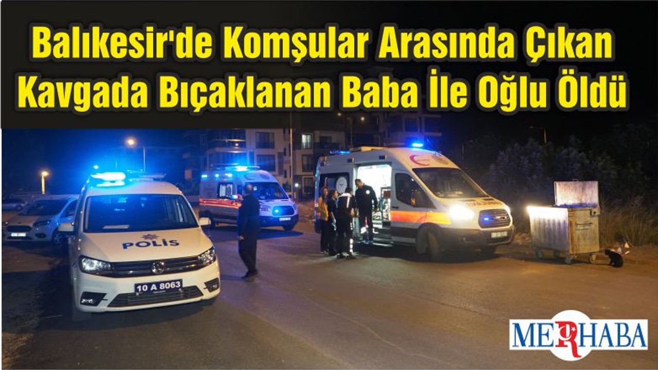 Balıkesir'de Komşular Arasında Çıkan Kavgada Bıçaklanan Baba İle Oğlu Öldü