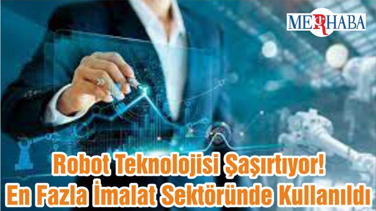 Robot Teknolojisi Şaşırtıyor! En Fazla İmalat Sektöründe Kullanıldı