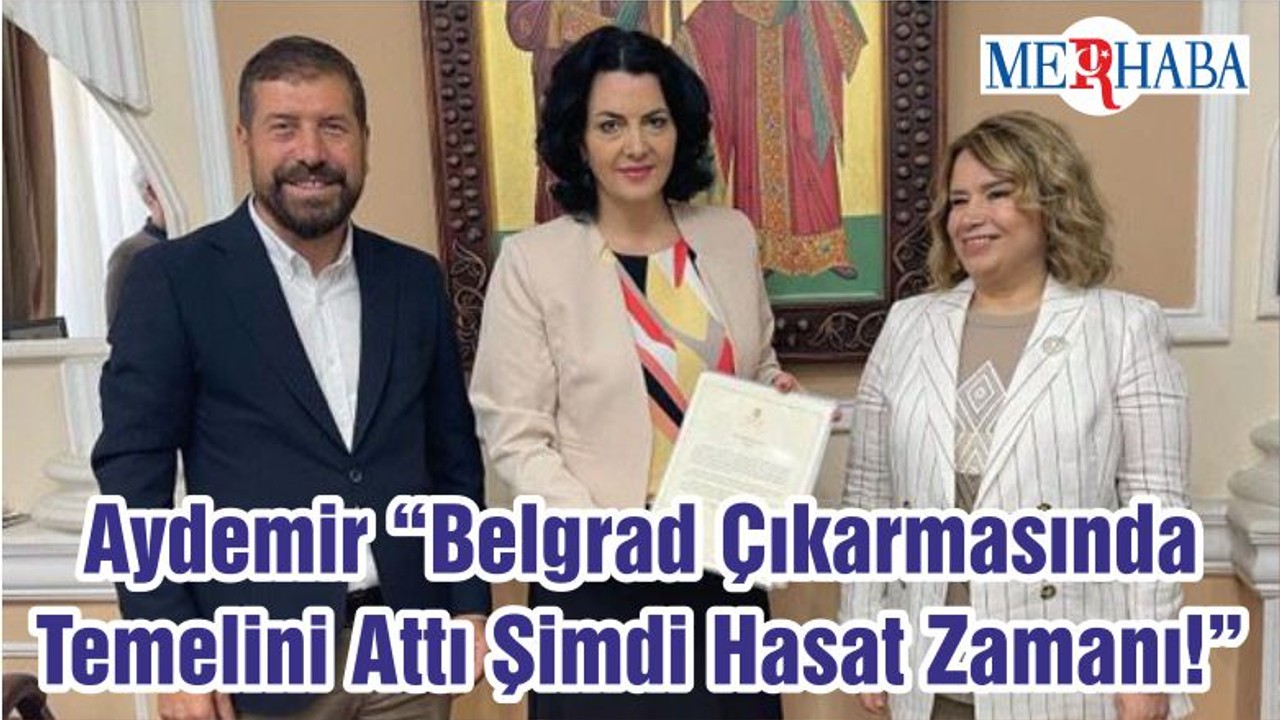 Aydemir “Belgrad Çıkarmasında Temelini Attı Şimdi Hasat Zamanı!”