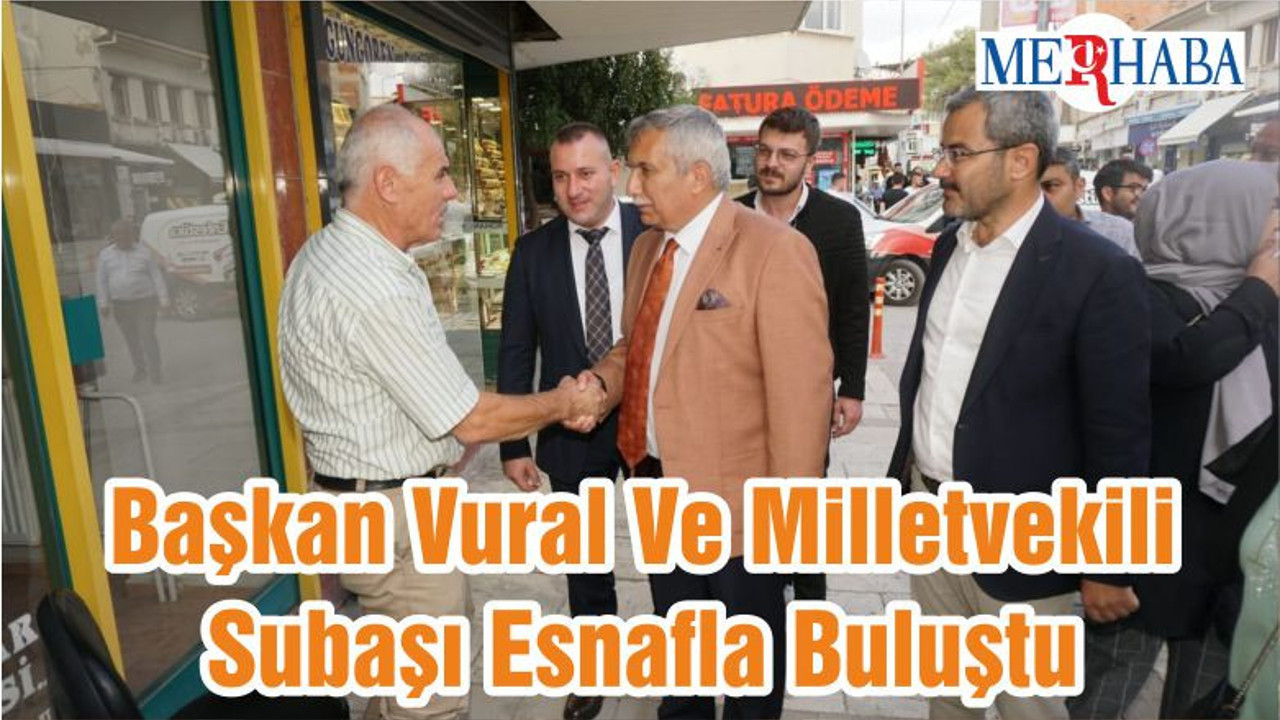 Başkan Vural Ve Milletvekili Subaşı Esnafla Buluştu