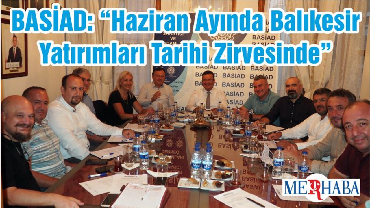 BASİAD: “Haziran Ayında Balıkesir Yatırımları Tarihi Zirvesinde”