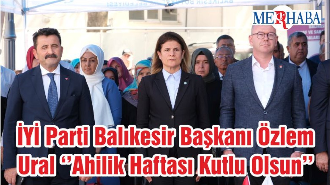 İYİ Parti Balıkesir Başkanı Özlem Ural ‘’Ahilik Haftası Kutlu Olsun’’