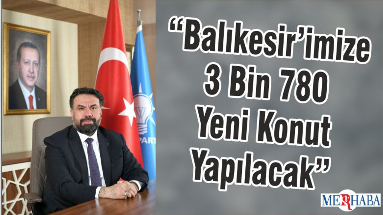 “Balıkesir’imize 3 Bin 780 Yeni Konut Yapılacak”