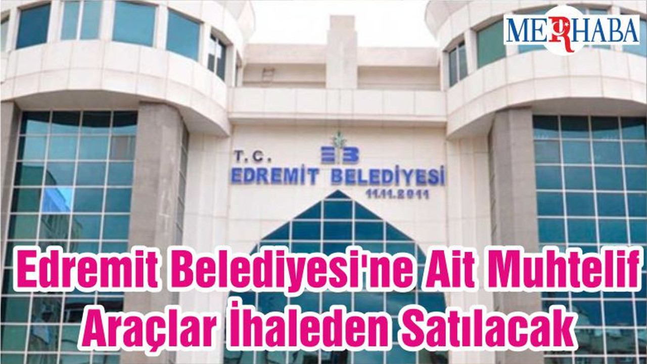 Edremit Belediyesi'ne Ait Muhtelif Araçlar İhaleden Satılacak