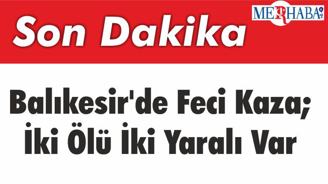 Balıkesir'de Feci Kaza; İki Ölü İki Yaralı Var