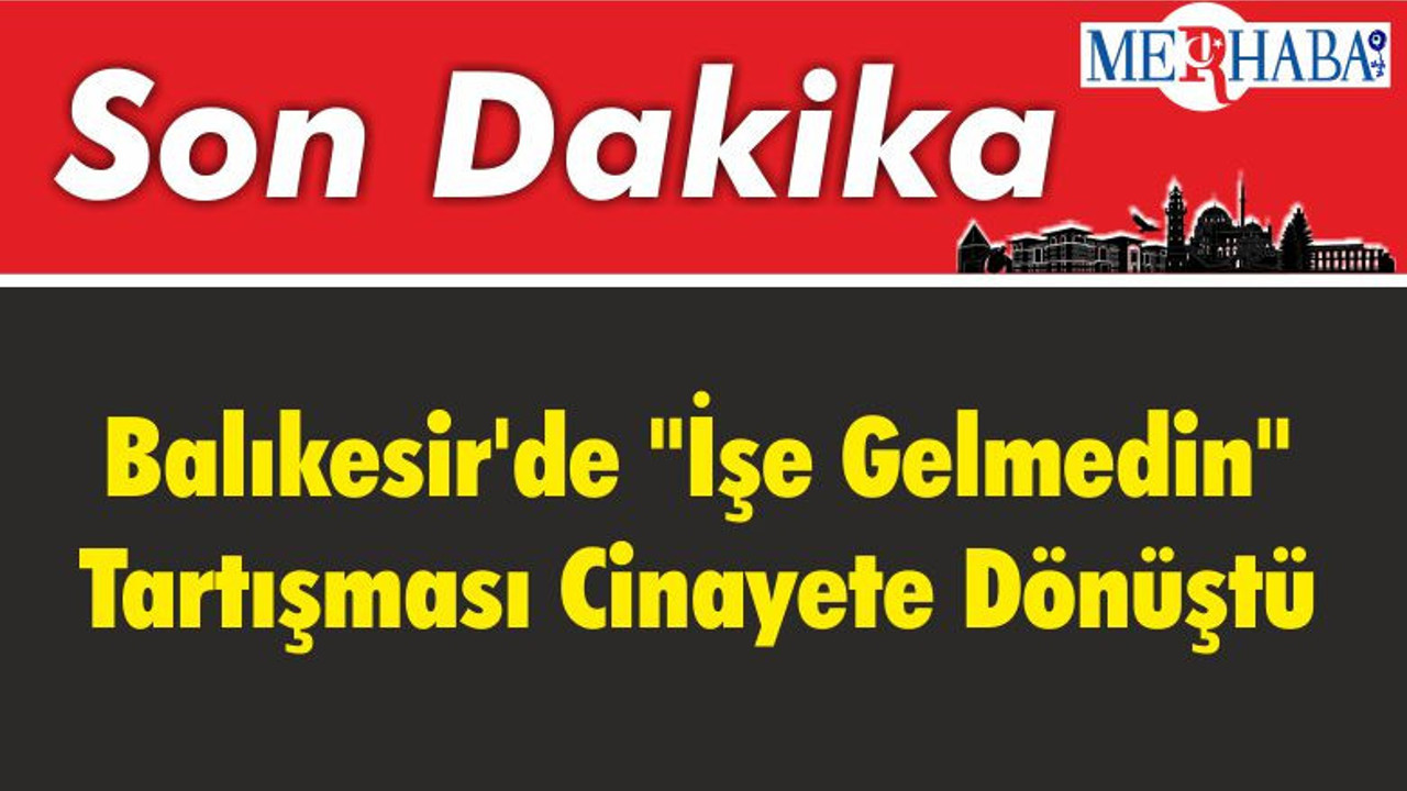Balıkesir'de "İşe Gelmedin" Tartışması Cinayete Dönüştü