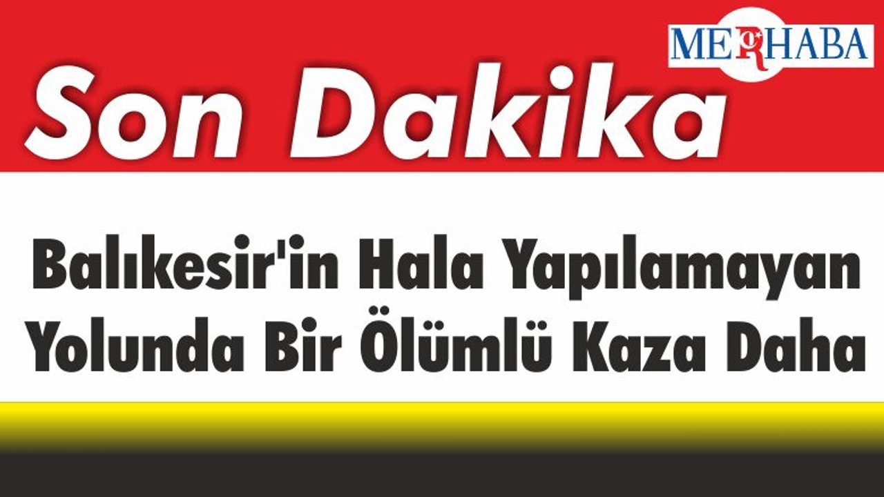 Balıkesir'in Hala Yapılamayan Yolunda Bir Ölümlü Kaza Daha