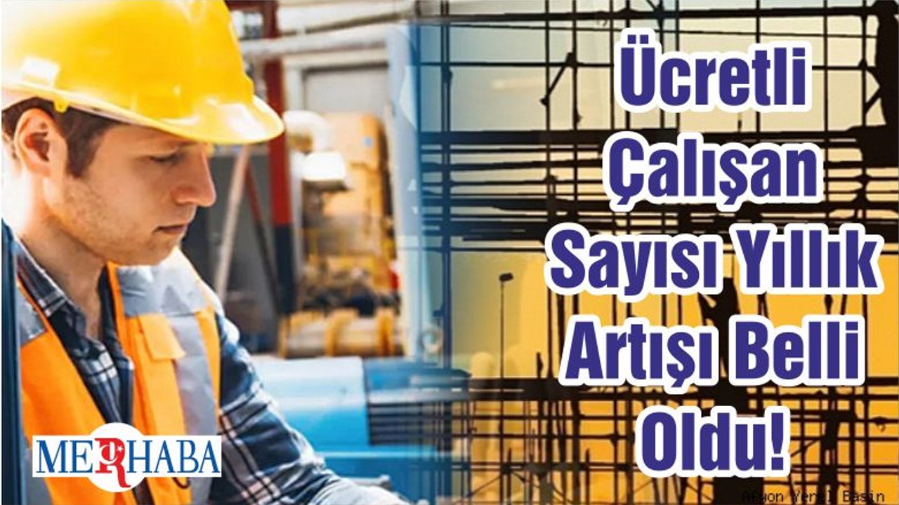Ücretli Çalışan Sayısı Yıllık Artışı Belli Oldu!