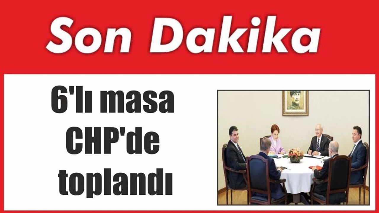 6'lı masa CHP'de toplandı