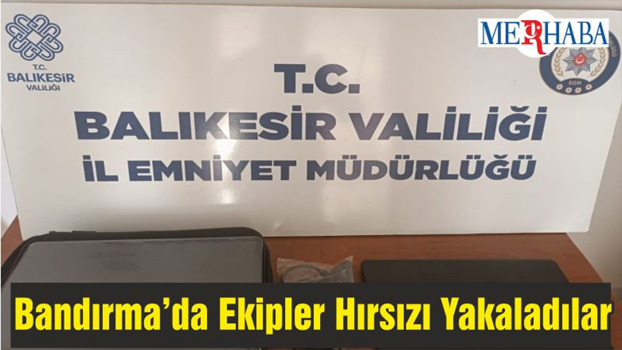 Bandırma Asayiş Büro Amirliği Ekipleri Hırsızı Yakaladılar