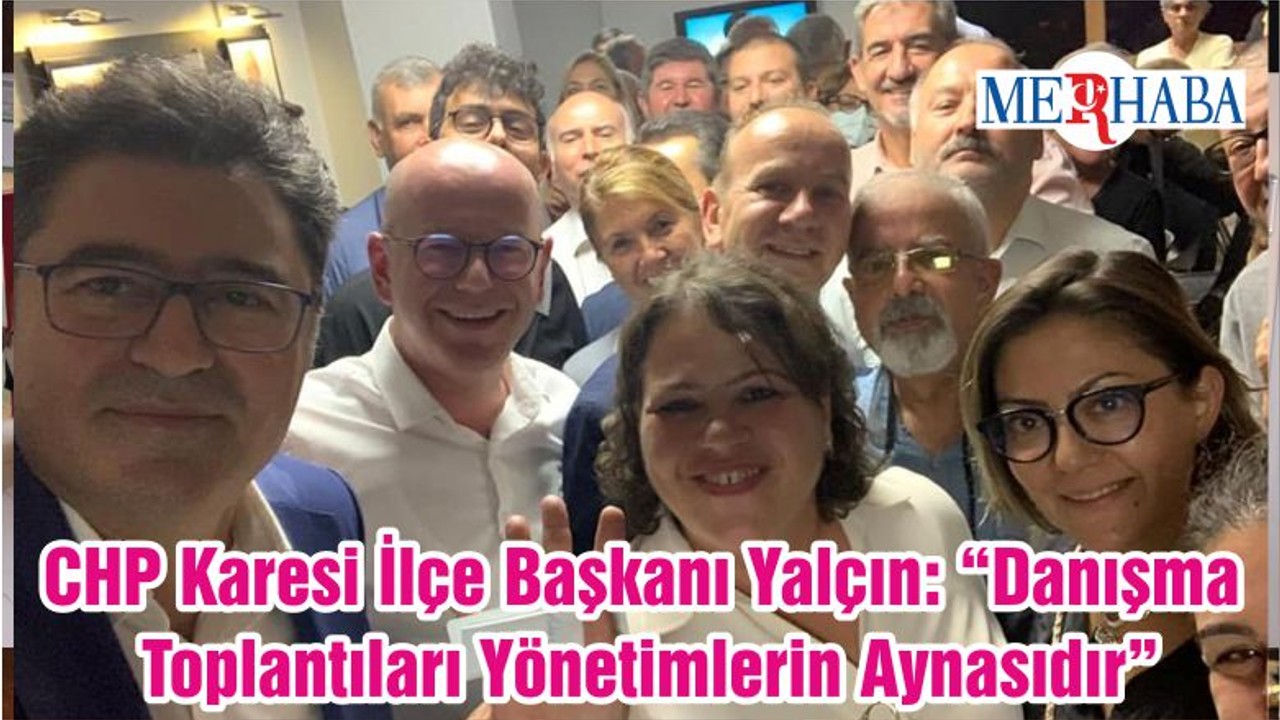 CHP Karesi İlçe Başkanı Yalçın: “Danışma Toplantıları Yönetimlerin Aynasıdır”