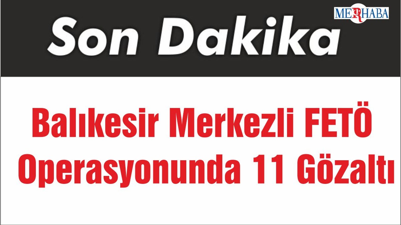Balıkesir Merkezli FETÖ Operasyonunda 11 Gözaltı