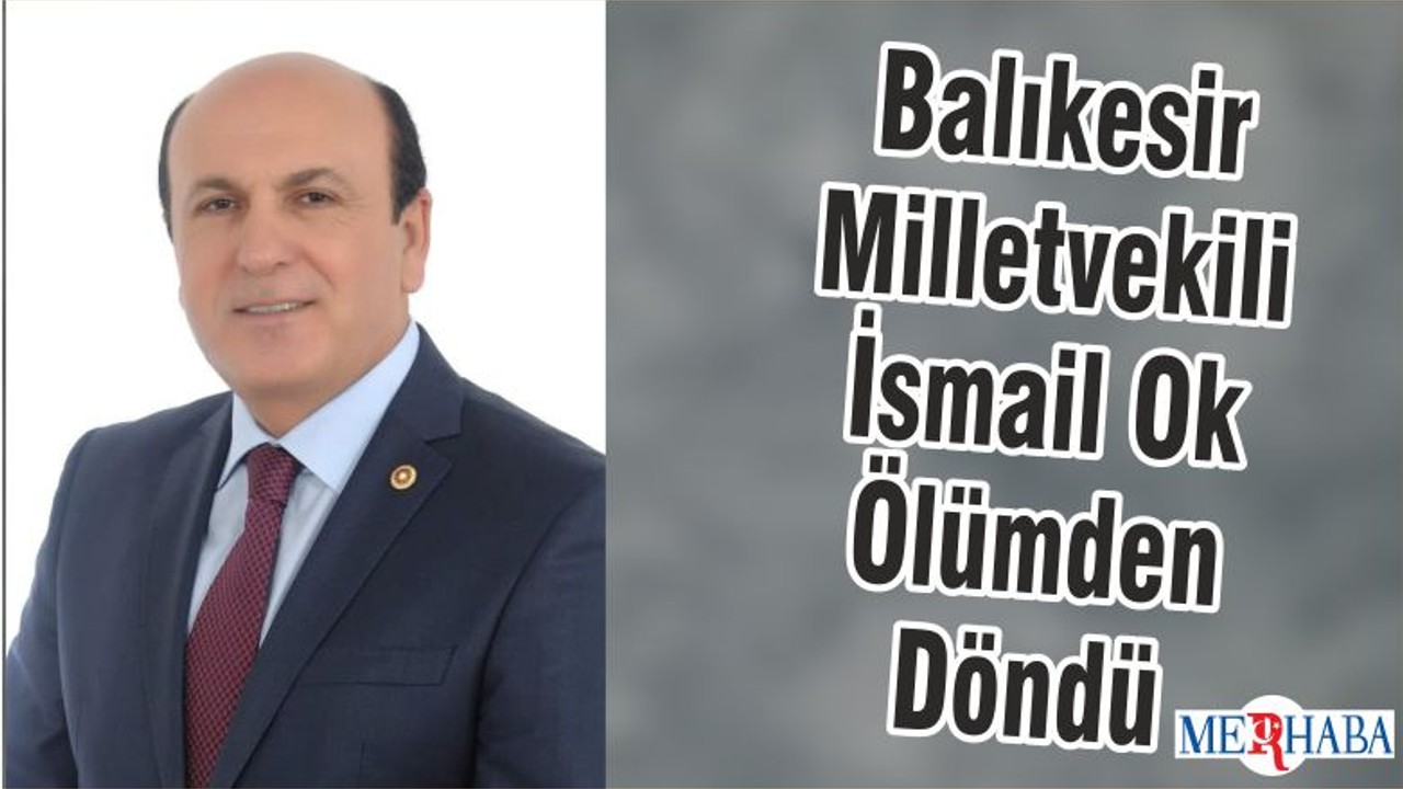 Balıkesir Milletvekili İsmail Ok Ölümden Döndü