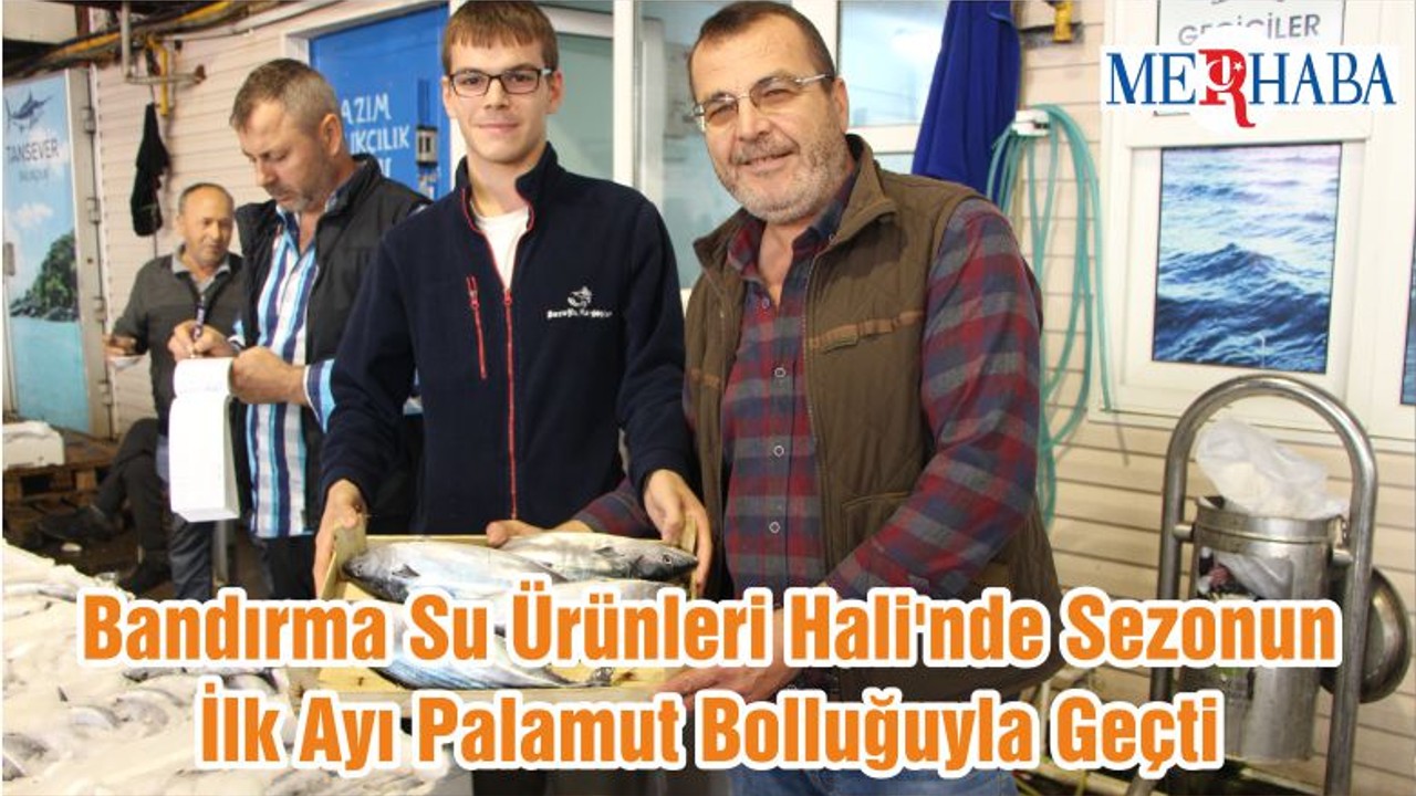 Bandırma Su Ürünleri Hali'nde Sezonun İlk Ayı Palamut Bolluğuyla Geçti