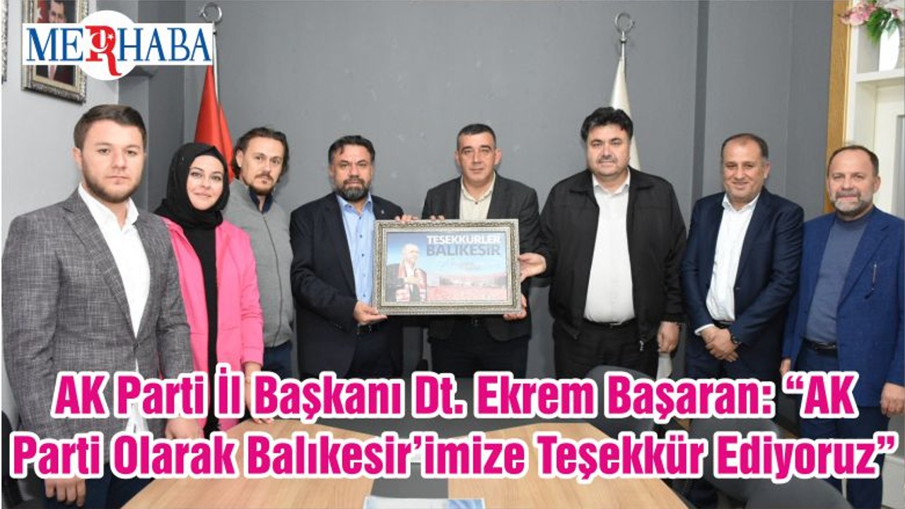 AK Parti İl Başkanı Dt. Ekrem Başaran: “AK Parti Olarak Balıkesir’imize Teşekkür Ediyoruz”