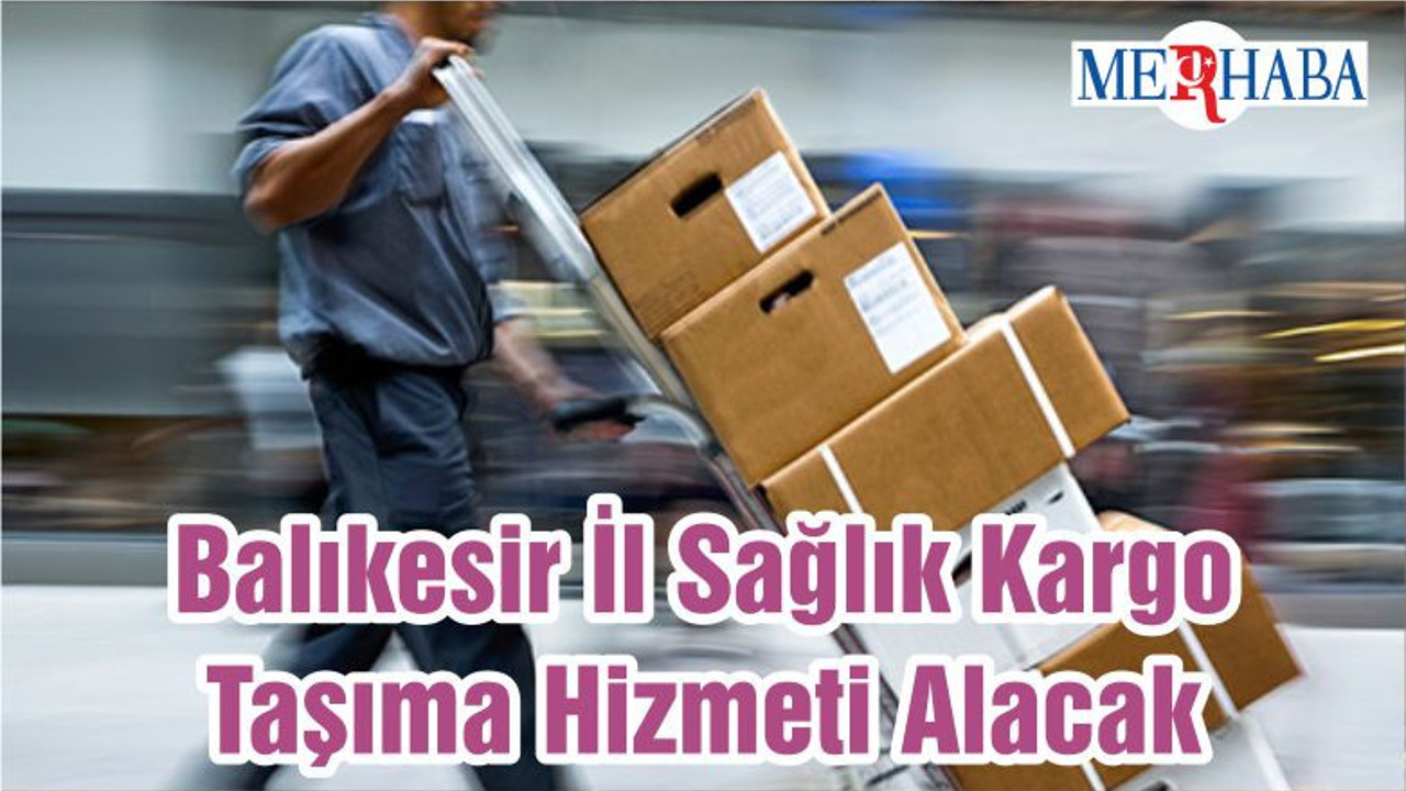 Balıkesir İl Sağlık Kargo Taşıma Hizmeti Alacak