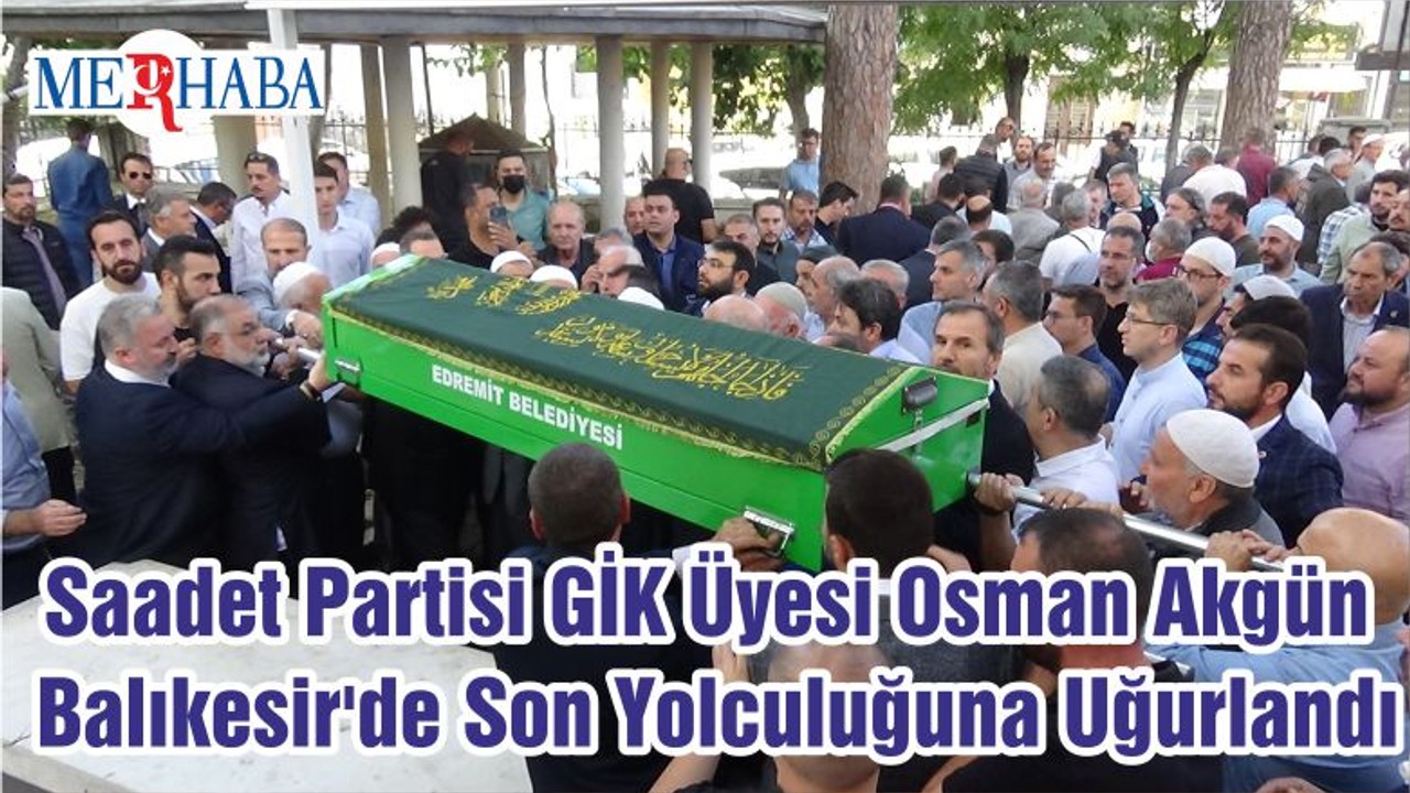 Saadet Partisi GİK Üyesi Osman Akgün Balıkesir'de Son Yolculuğuna Uğurlandı