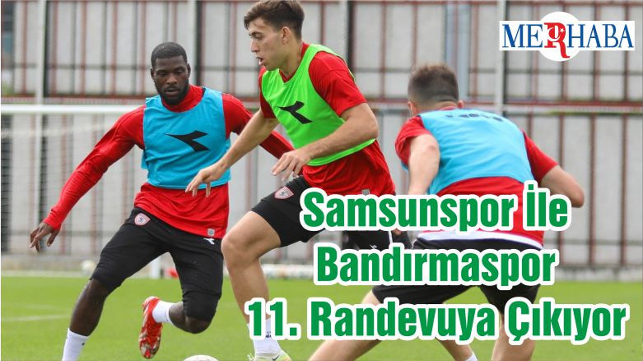 Samsunspor İle Bandırmaspor 11. Randevuya Çıkıyor