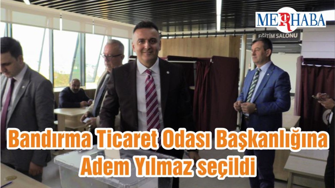Bandırma Ticaret Odası Başkanlığına Adem Yılmaz seçildi