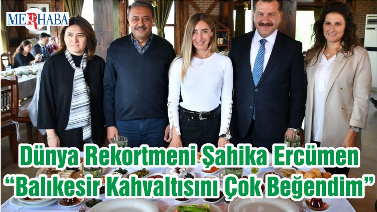 Dünya Rekortmeni Şahika Ercümen “Balıkesir Kahvaltısını Çok Beğendim”
