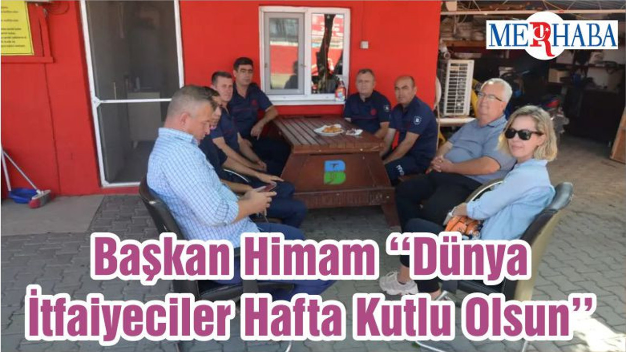 Başkan Himam ‘‘Dünya İtfaiyeciler Hafta Kutlu Olsun’’