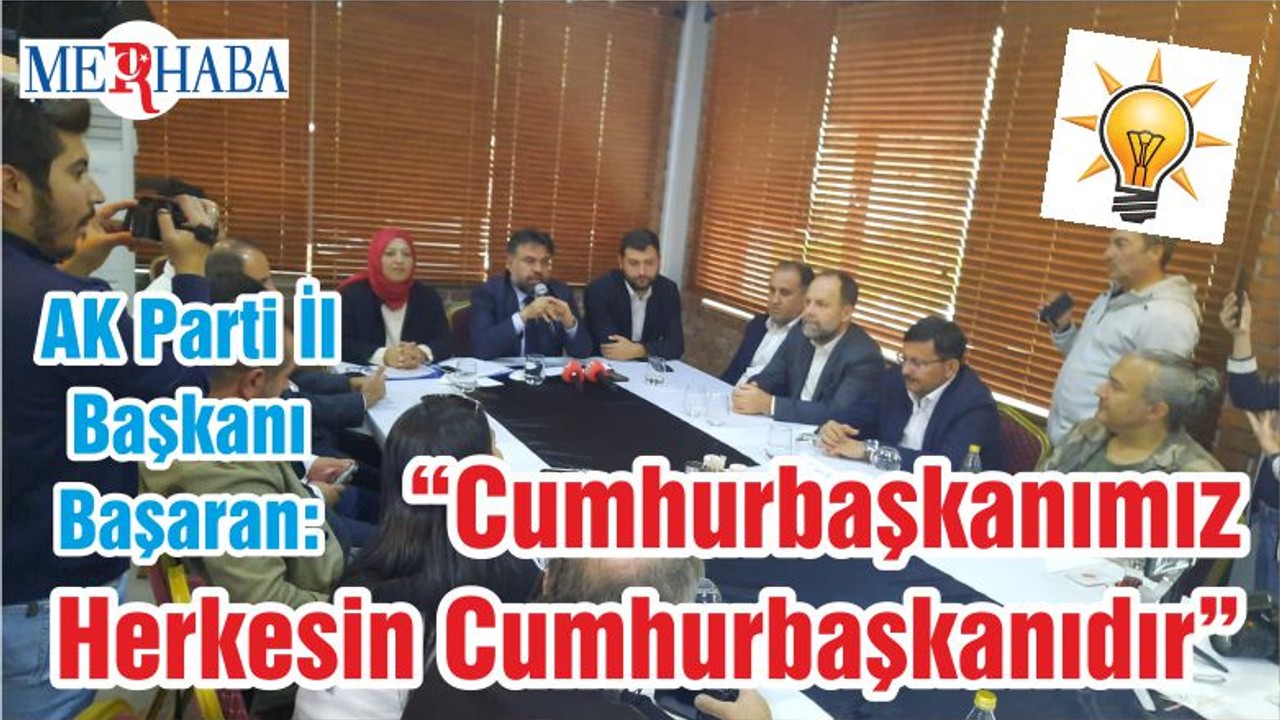 AK Parti İl Başkanı Başaran “Cumhurbaşkanımız Herkesin Cumhurbaşkanıdır”