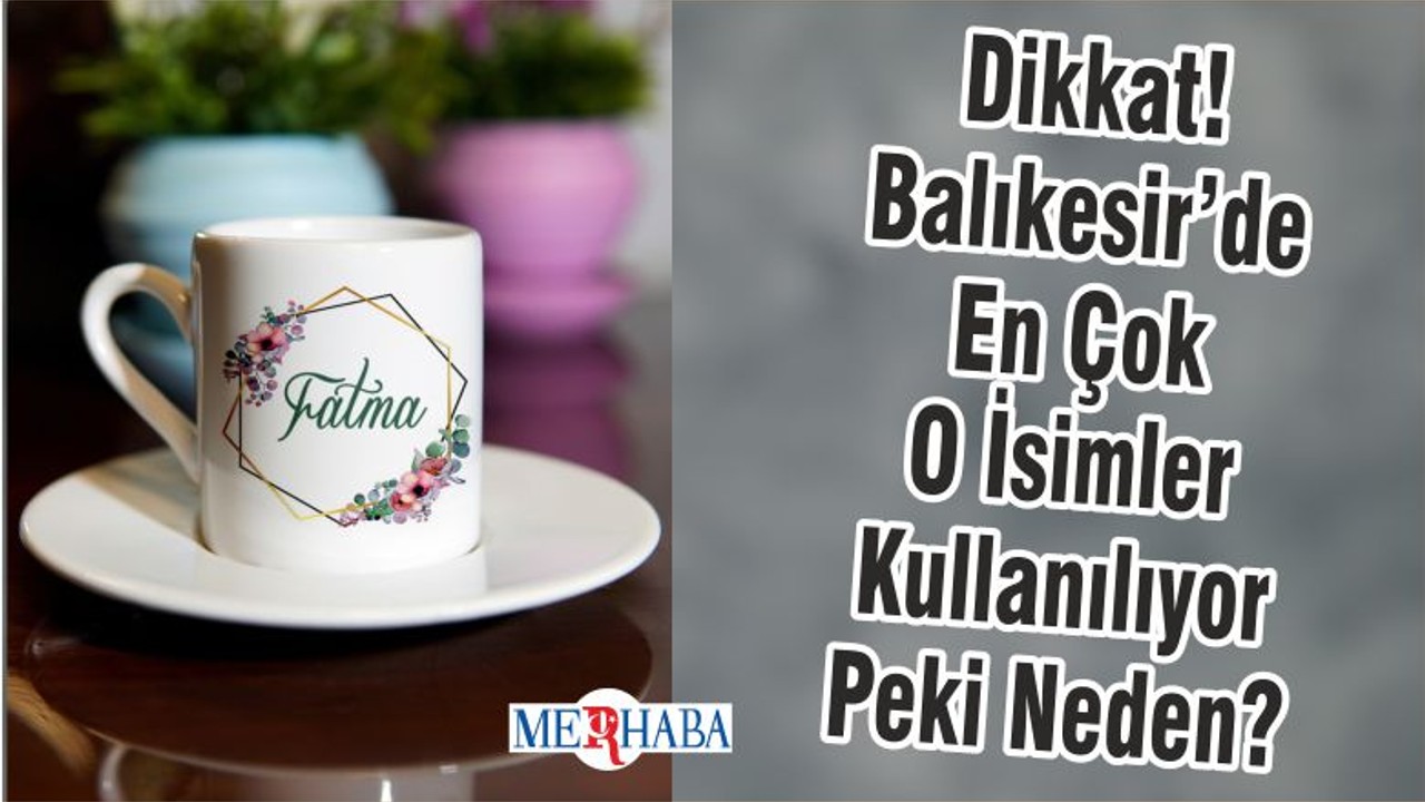 Dikkat! Balıkesir’de En Çok O İsimler Kullanılıyor Peki Neden?