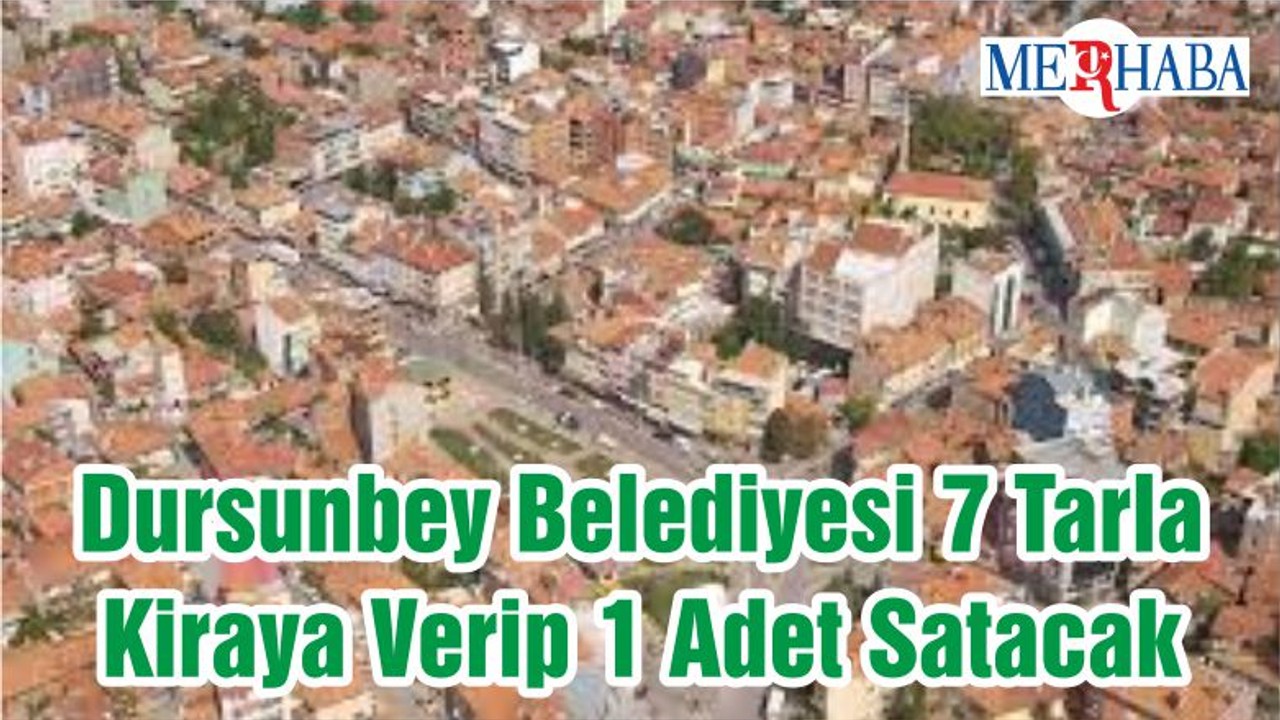 Dursunbey Belediyesi 7 Tarla Kiraya Verip 1 Adet Satacak