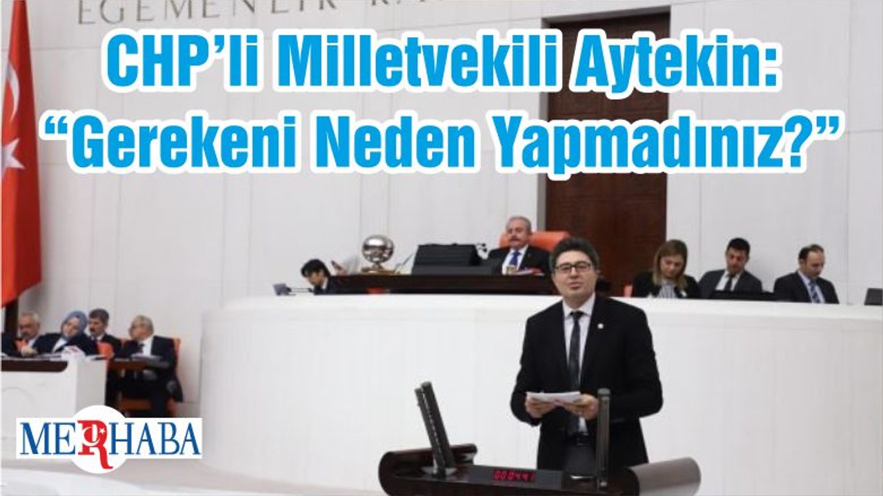 CHP’li Milletvekili Aytekin: “Gerekeni Neden Yapmadınız?”