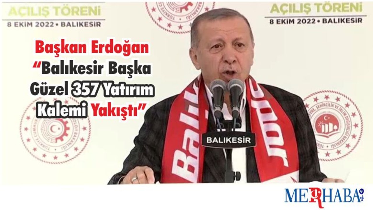 Başkan Erdoğan “Balıkesir Başka Güzel 357 Yatırım Kalemi Yakıştı”