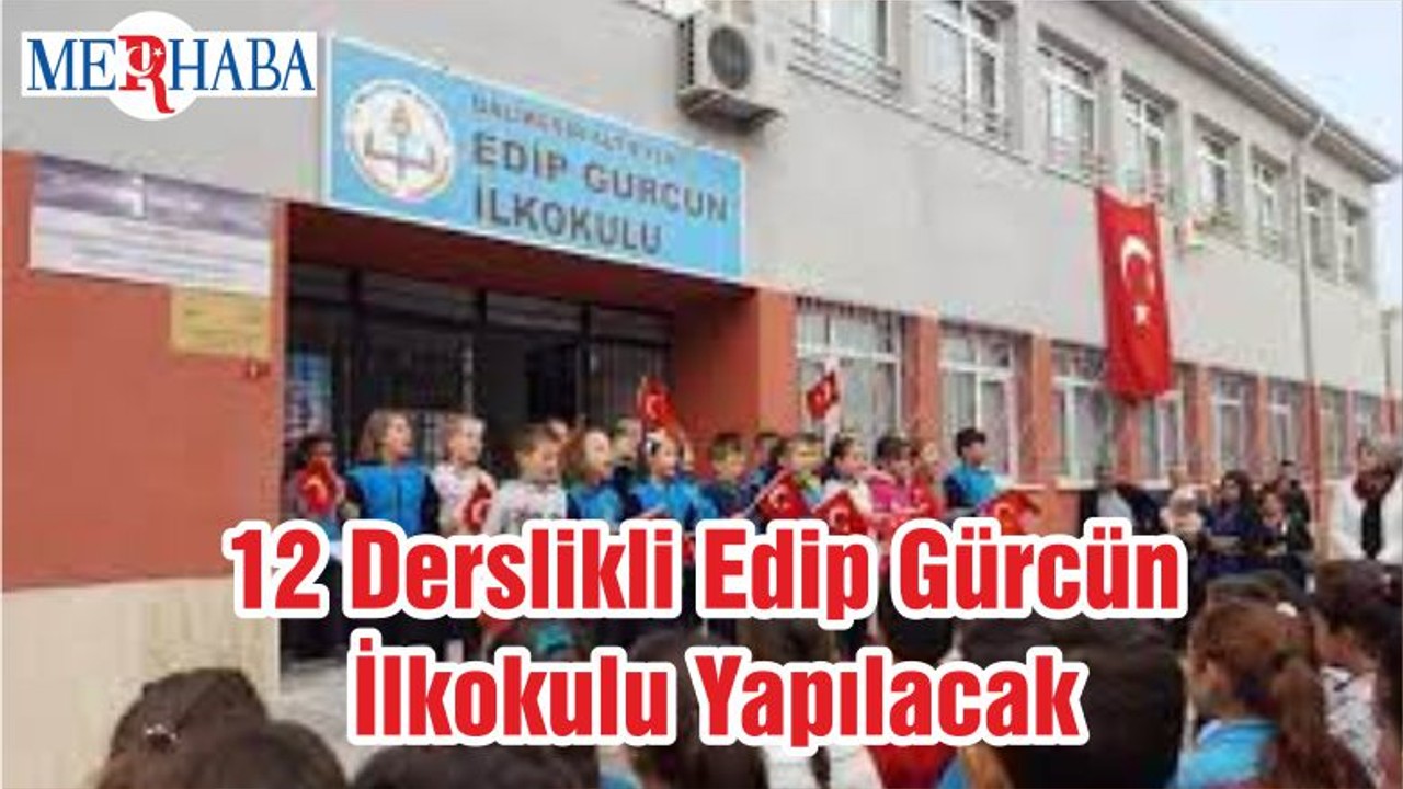 12 Derslikli Edip Gürcün İlkokulu Yapılacak