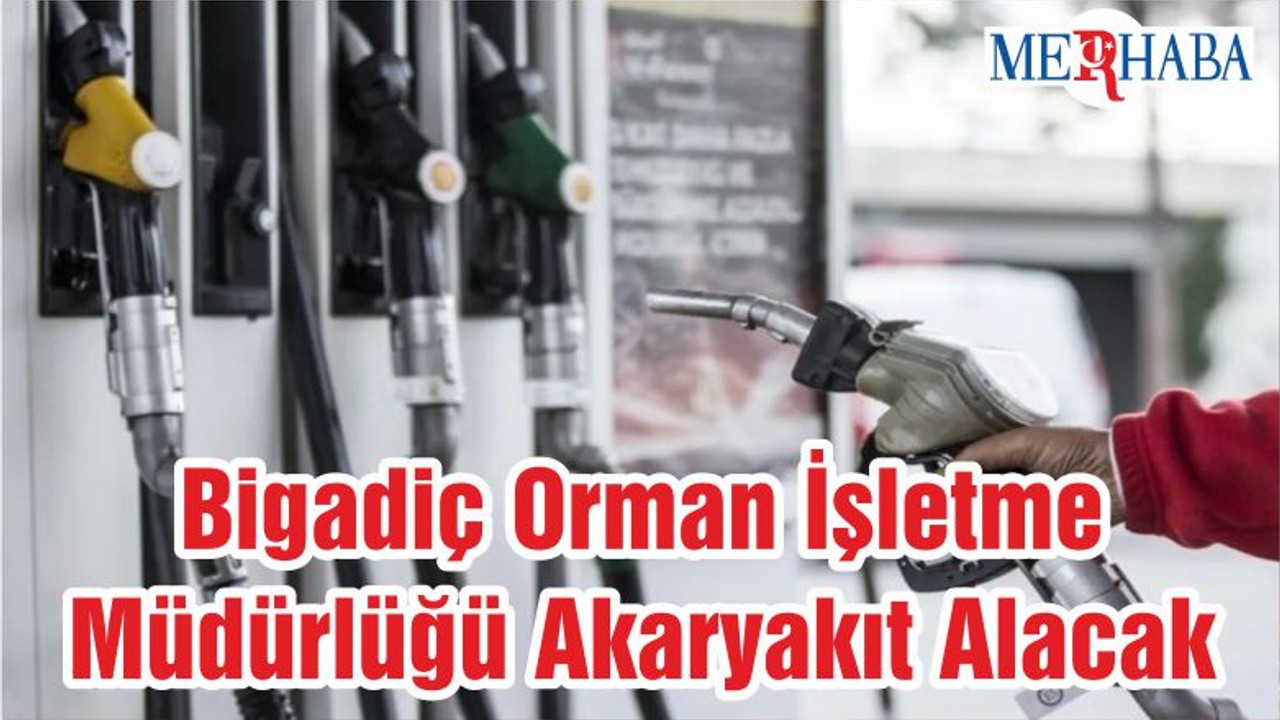 Bigadiç Orman İşletme Müdürlüğü Akaryakıt Alacak