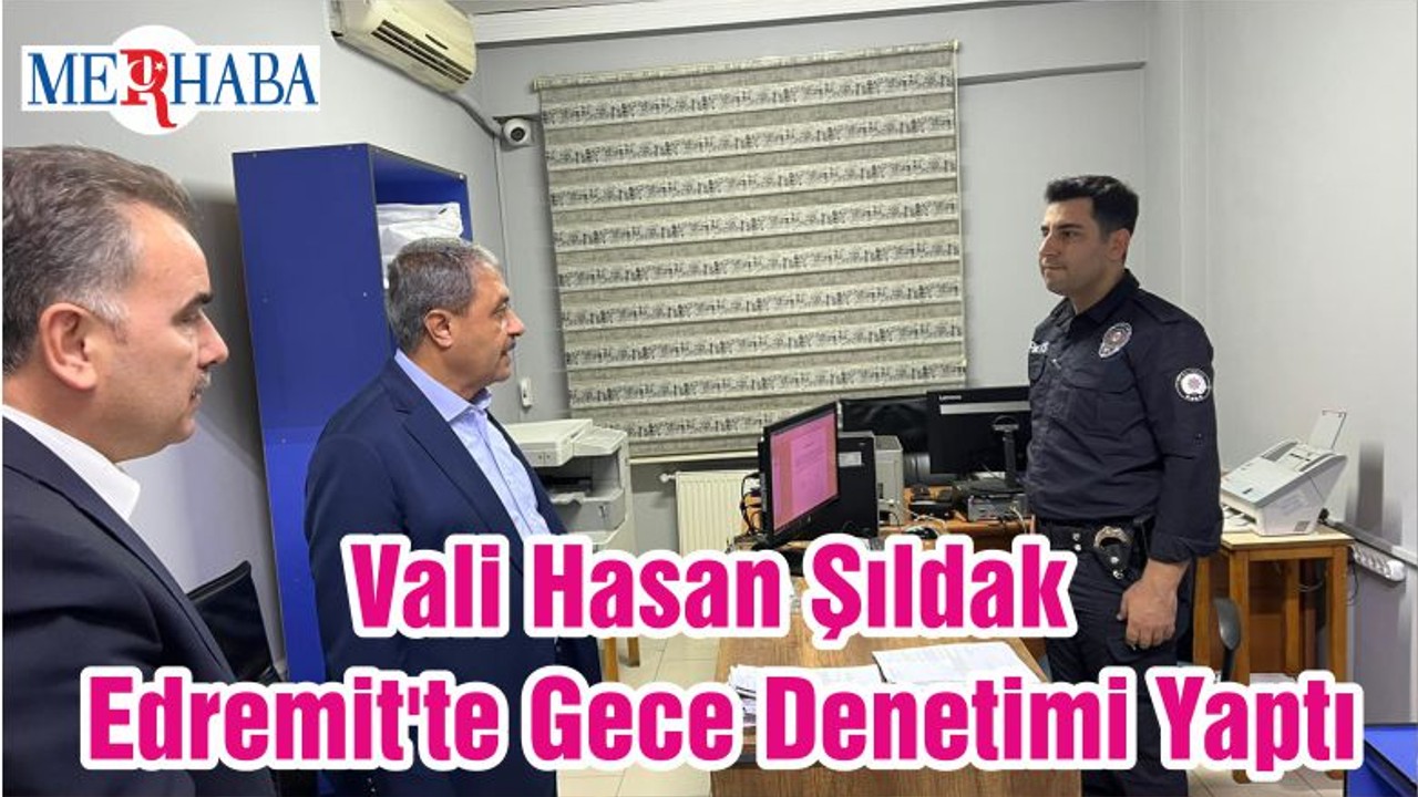 Vali Hasan Şıldak Edremit'te Gece Denetimi Yaptı