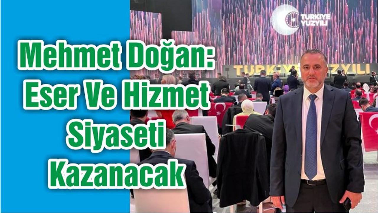 Mehmet Doğan: Eser Ve Hizmet Siyaseti Kazanacak