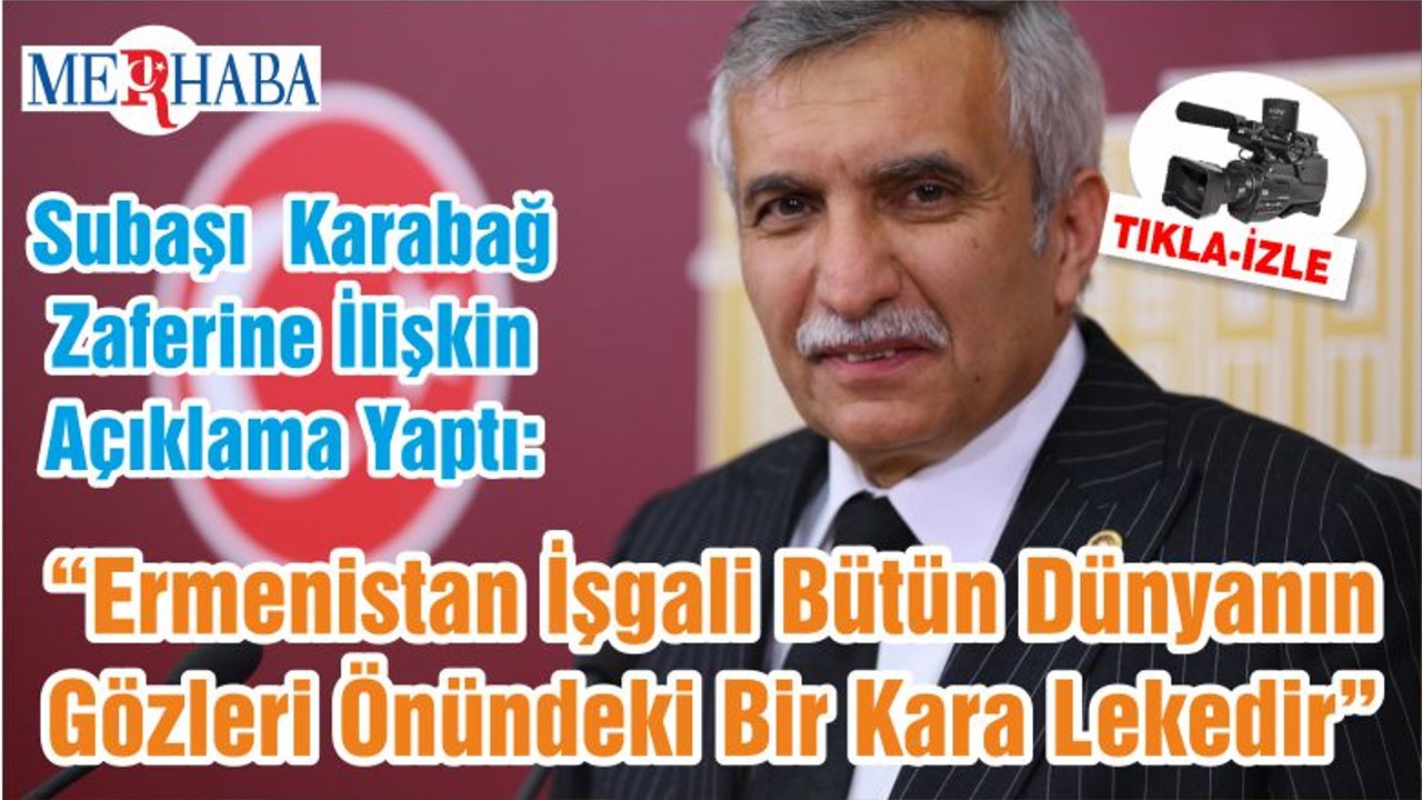 Subaşı Karabağ Zaferine İlişkin Açıklama Yaptı: “Ermenistan İşgali Bütün Dünyanın Gözleri Önündeki Bir Kara Lekedir”