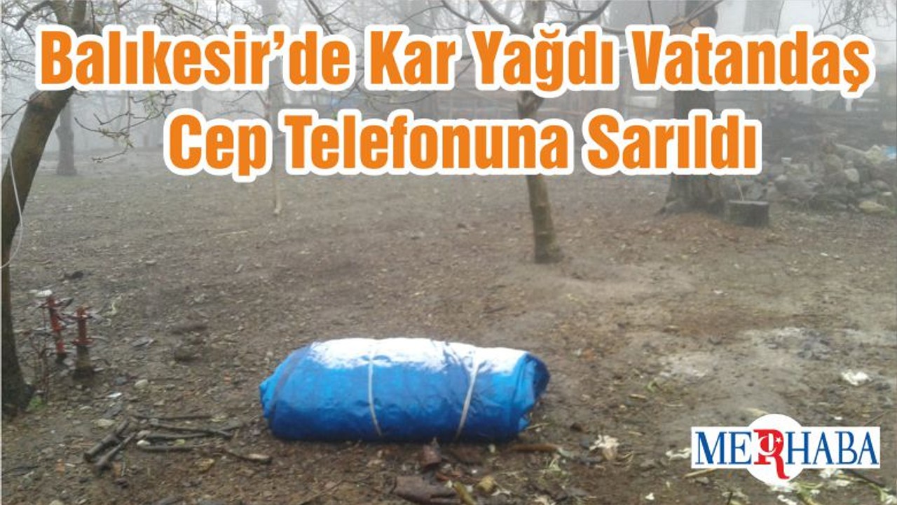Balıkesir’de Kar Yağdı Vatandaş Cep Telefonuna Sarıldı