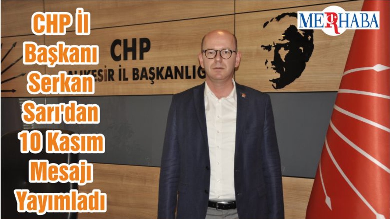 CHP İl Başkanı Serkan Sarı'dan 10 Kasım Mesajı Yayımladı
