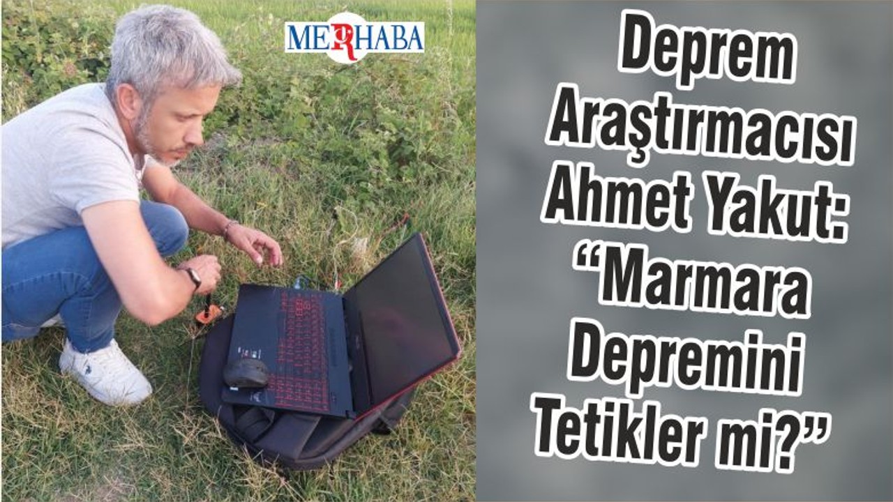 Deprem Araştırmacısı Ahmet Yakut: “Marmara Depremini Tetikler mi?”