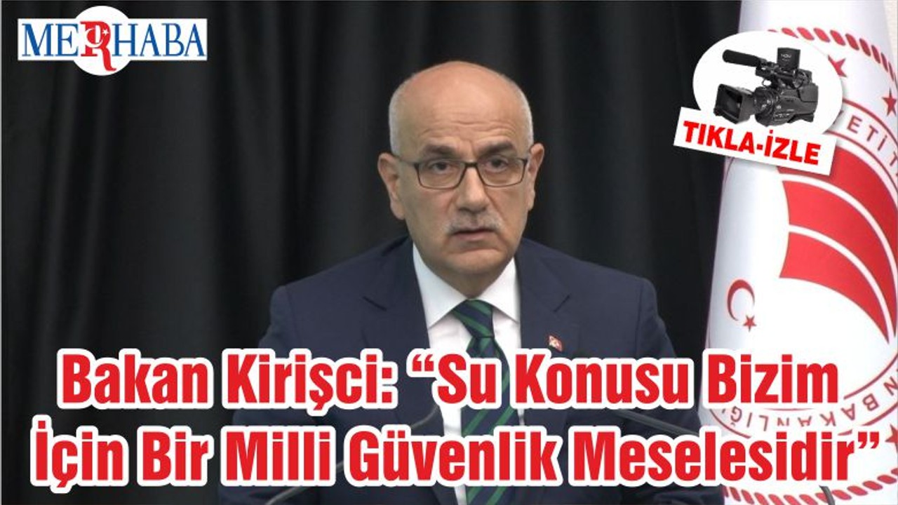 Bakan Kirişci: “Su Konusu Bizim İçin Bir Milli Güvenlik Meselesidir”