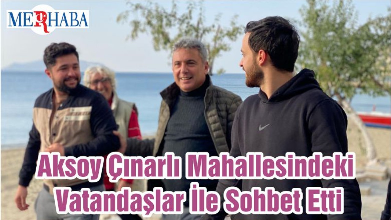 Aksoy Çınarlı Mahallesindeki Vatandaşlar İle Sohbet Etti