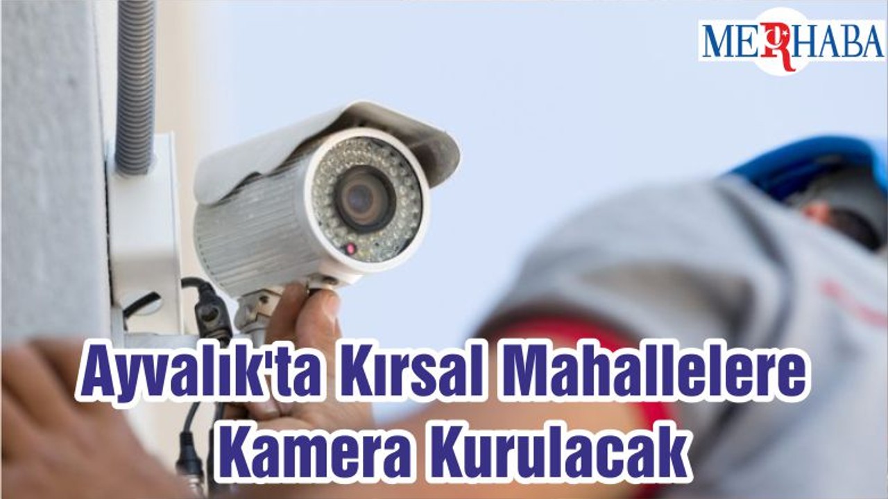 Ayvalık'ta Kırsal Mahallelere Kamera Kurulacak