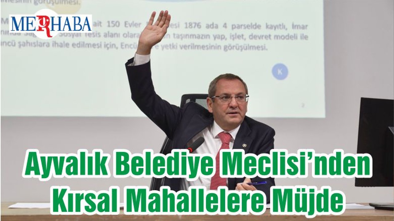 Ayvalık Belediye Meclisi’nden Kırsal Mahallelere Müjde