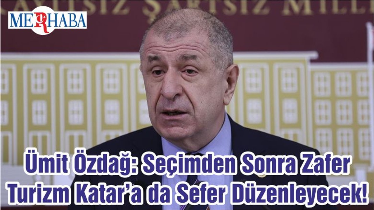 Ümit Özdağ: Seçimden Sonra Zafer Turizm Katar’a da Sefer Düzenleyecek!
