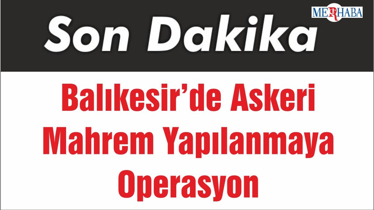Balıkesir’de Askeri Mahrem Yapılanmaya Operasyon