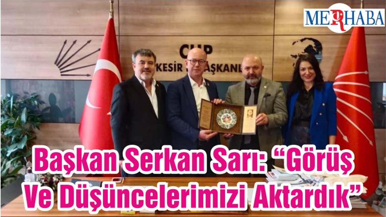 Başkan Serkan Sarı: “Görüş Ve Düşüncelerimizi Aktardık”