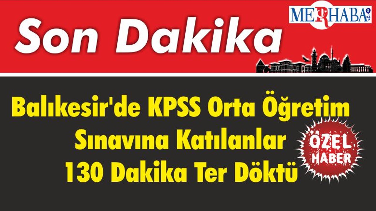 Balıkesir'de KPSS Orta Öğretim Sınavına Katılanlar 130 Dakika Ter Döktü