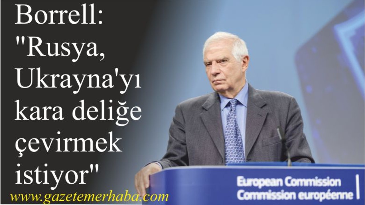 Borrell: "Rusya, Ukrayna'yı kara deliğe çevirmek istiyor"